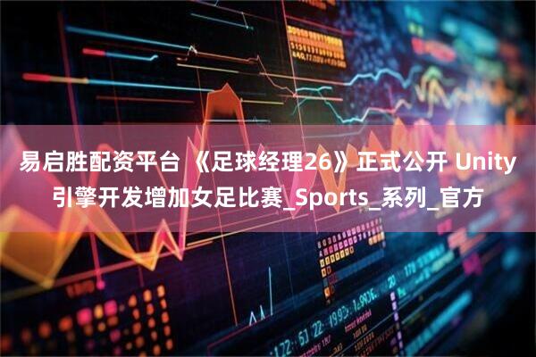 易启胜配资平台 《足球经理26》正式公开 Unity引擎开发增加女足比赛_Sports_系列_官方