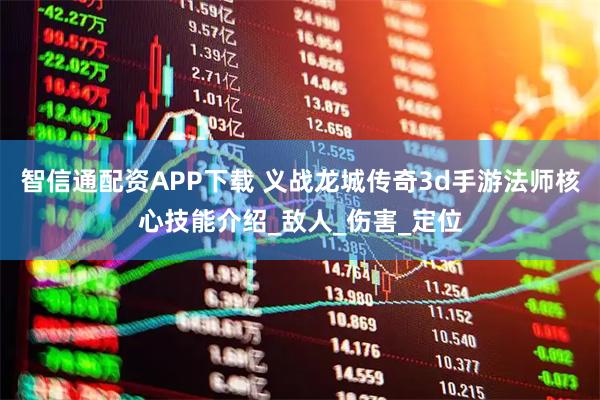 智信通配资APP下载 义战龙城传奇3d手游法师核心技能介绍_敌人_伤害_定位