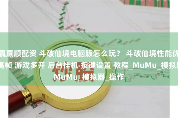 赢赢顺配资 斗破仙境电脑版怎么玩？ 斗破仙境性能优化240高帧 游戏多开 后台挂机 按键设置 教程_MuMu_模拟器_操作