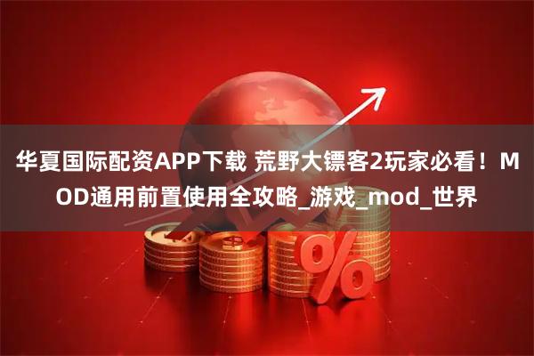 华夏国际配资APP下载 荒野大镖客2玩家必看！MOD通用前置使用全攻略_游戏_mod_世界