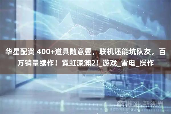 华星配资 400+道具随意叠，联机还能坑队友，百万销量续作！霓虹深渊2!_游戏_雷电_操作