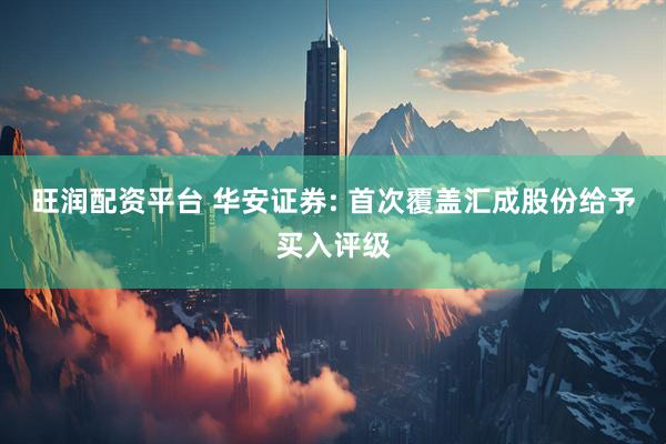 旺润配资平台 华安证券: 首次覆盖汇成股份给予买入评级