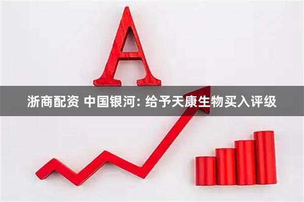 浙商配资 中国银河: 给予天康生物买入评级