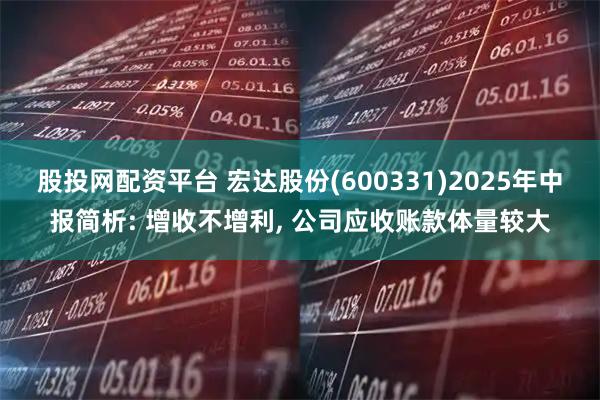 股投网配资平台 宏达股份(600331)2025年中报简析: 增收不增利, 公司应收账款体量较大