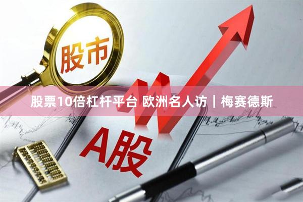 股票10倍杠杆平台 欧洲名人访｜梅赛德斯