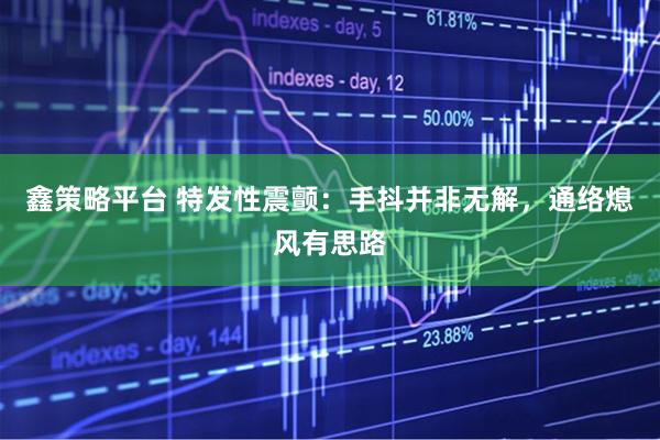 鑫策略平台 特发性震颤：手抖并非无解，通络熄风有思路